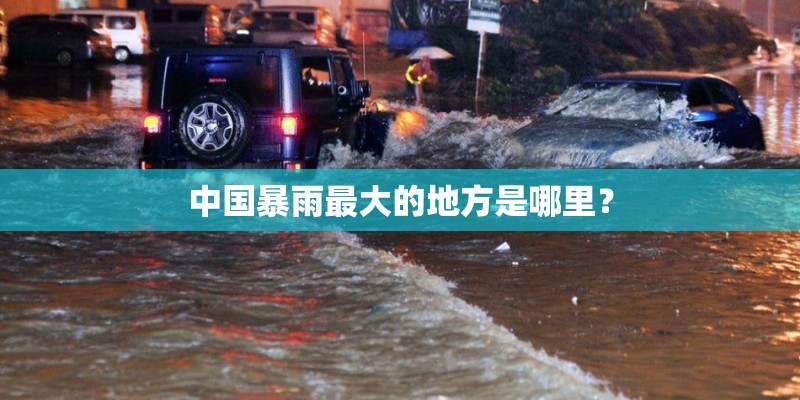 中国暴雨最大的地方是哪里？