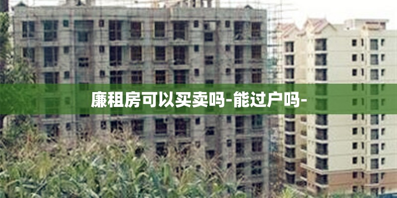 廉租房可以买卖吗-能过户吗-