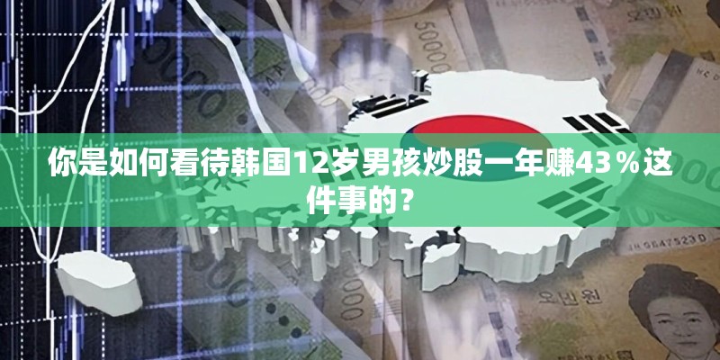你是如何看待韩国12岁男孩炒股一年赚43％这件事的？