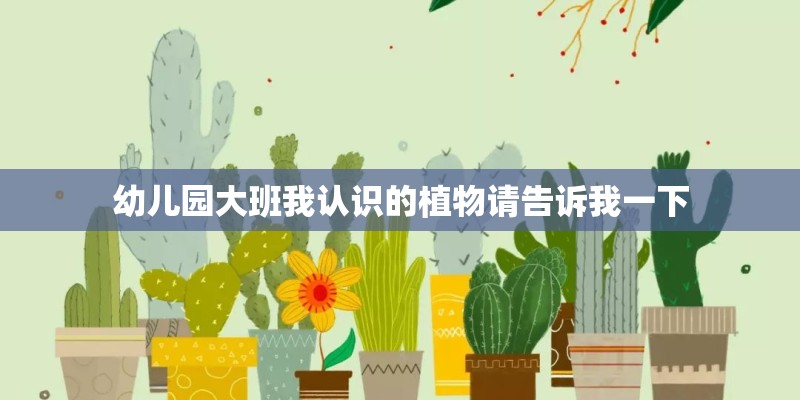 幼儿园大班我认识的植物请告诉我一下