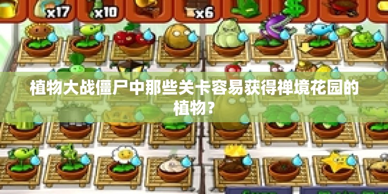 植物大战僵尸中那些关卡容易获得禅境花园的植物？