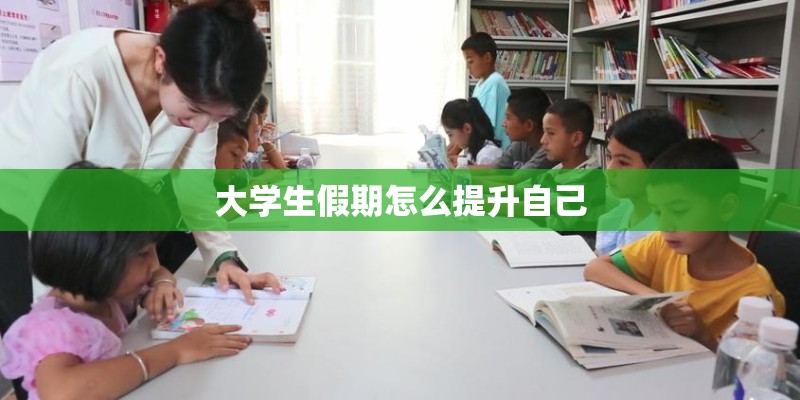 大学生假期怎么提升自己