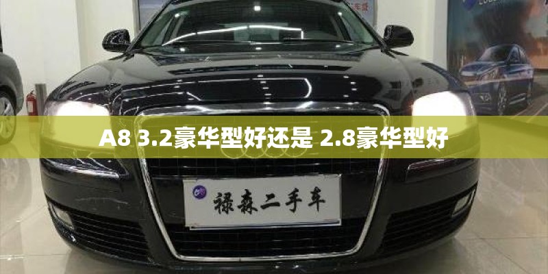 A8 3.2豪华型好还是 2.8豪华型好