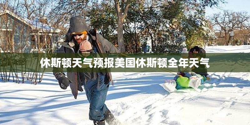 休斯顿天气预报美国休斯顿全年天气 休斯顿天气预报美国休斯顿全年天气