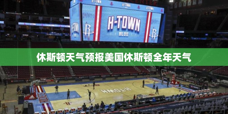 休斯顿天气预报美国休斯顿全年天气 休斯顿天气预报美国休斯顿全年天气