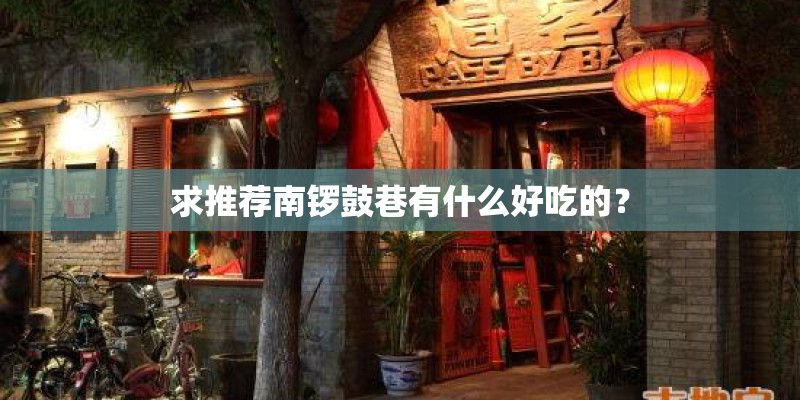 求推荐南锣鼓巷有什么好吃的? 求推荐南锣鼓巷有什么好吃的?