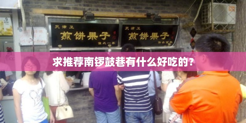 求推荐南锣鼓巷有什么好吃的? 求推荐南锣鼓巷有什么好吃的?