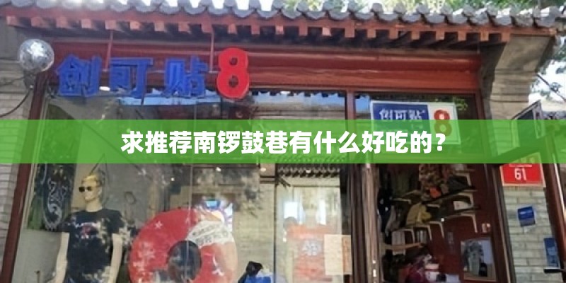 求推荐南锣鼓巷有什么好吃的? 求推荐南锣鼓巷有什么好吃的?